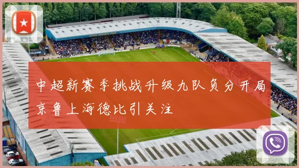中超新赛季挑战升级九队负分开局京鲁上海德比引关注