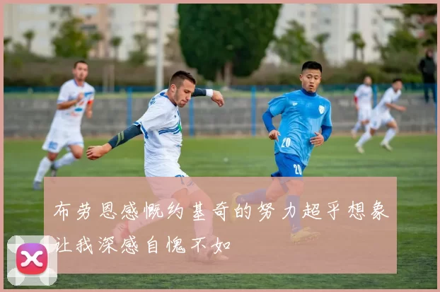 布劳恩感慨约基奇的努力超乎想象让我深感自愧不如