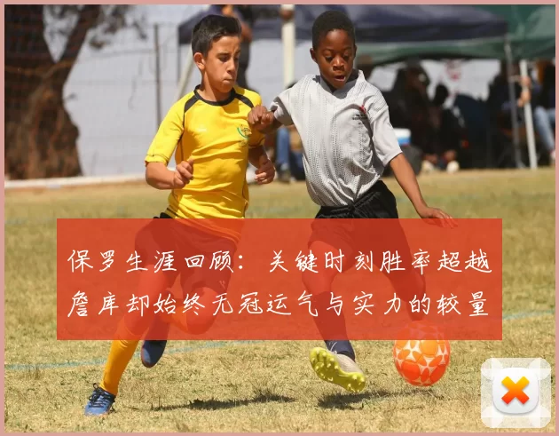 保罗生涯回顾：关键时刻胜率超越詹库却始终无冠运气与实力的较量