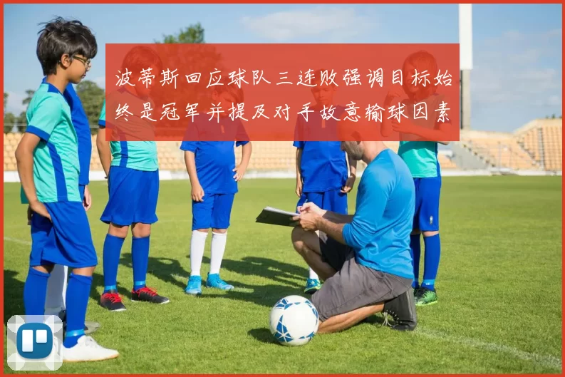 波蒂斯回应球队三连败强调目标始终是冠军并提及对手故意输球因素
