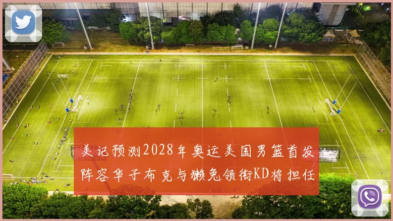 美记预测2028年奥运美国男篮首发阵容华子布克与獭兔领衔KD将担任替补
