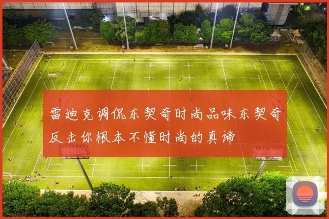 雷迪克调侃东契奇时尚品味东契奇反击你根本不懂时尚的真谛